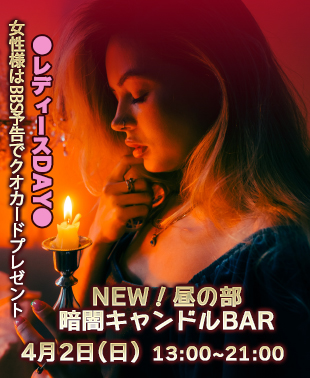 ◆【昼の部】NEW！暗闇キャンドルBAR
&レディースDAY