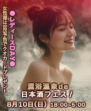 真夏の裸祭り第３弾！
◆混浴温泉de日本酒フェス！&レディースDAY