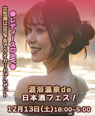◆混浴温泉de日本酒フェス！&レディースDAY
単独女性様はBBS予告でクオカードプレゼント！