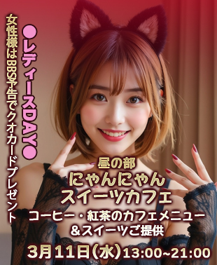 ◆【昼の部】にゃんにゃんスイーツカフェ
＆レディースDAY