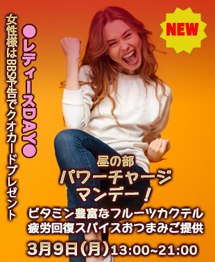 ◆【昼の部】NEW！パワーチャージ・マンデー！
＆レディースDAY