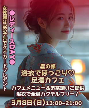 ◆【昼の部】浴衣でほっこり♡足湯カフェ
＆レディースDAY