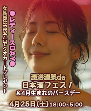 ◆混浴温泉de日本酒フェス！&レディースDAY
＆4月生まれのバースデー