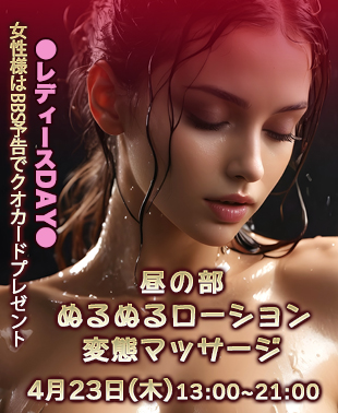 ◆【昼の部】ぬるぬるローション変態マッサージ
＆レディースDAY