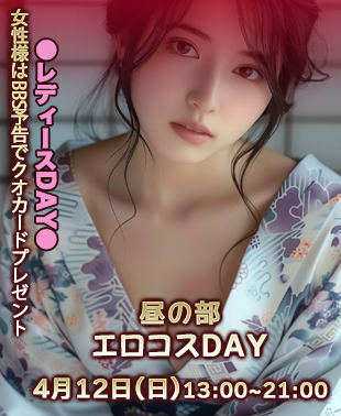 ◆【昼の部】エロコスDAY＆レディースDAY
単独女性様はBBS予告クオカードプレゼント！