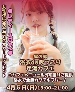 ◆【昼の部】浴衣でほっこり♡足湯カフェ
＆レディースDAY